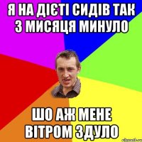 я на дієті сидів так 3 мисяця минуло шо аж мене вітром здуло