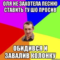 Оля не захотела песню ставить ту шо просив обидився и завалив колонку