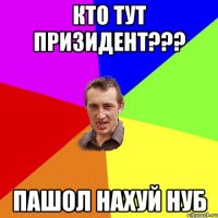 кто тут призидент??? пашол нахуй нуб