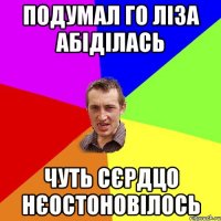 подумал го ліза абіділась чуть сєрдцо нєостоновілось