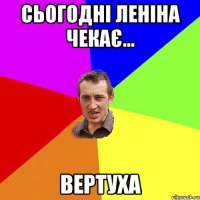 Сьогодні Леніна чекає... ВЕРТУХА