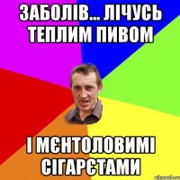 заболів... лічусь теплим пивом і мєнтоловимі сігарєтами