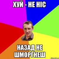 ХУЙ - НЕ НІС НАЗАД НЕ ШМОРГНЕШ