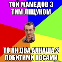 ТОЙ МАМЕДОВ З ТИМ ЛІЩУКОМ ТО ЯК ДВА АЛКАША З ПОБИТИМИ НОСАМИ