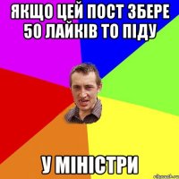 Якщо цей пост збере 50 лайків то піду у міністри