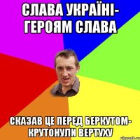 Слава Україні- Героям слава сказав це перед Беркутом- крутонули вертуху