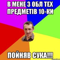 в мене з обл тех предметів 10-ки пойняв сука!!!