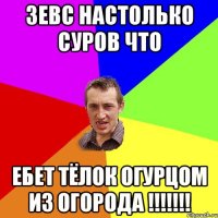 ЗЕВС настолько суров что ебет тёлок огурцом из огорода !!!!!!!