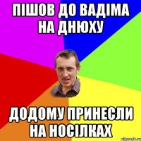 Пішов до Вадіма на днюху додому принесли на носілках