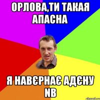 Орлова,ти такая апасна я навєрнає адєну NB