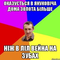 оказується в януковіча дома золота більше ніж в ліл вейна на зубах