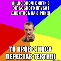 Якщо вночі вийти з сільського клуба і дивитись на зірки!!! То кров з носа перестає текти!!!