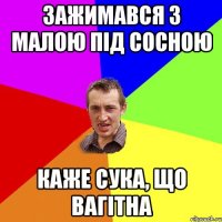 зажимався з малою під сосною каже сука, що вагітна