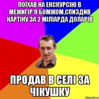 Поїхав на екскурсію в межигір'я бомжом,спиздив картіну за 2 міліарда доларів Продав в селі за чікушку