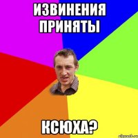 извинения приняты Ксюха?