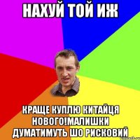 нахуй той иж краще куплю китайця нового!малишки думатимуть шо рисковий