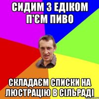 Сидим з Едіком п'єм пиво складаєм списки на люстрацію в сільраді