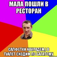 мала пошли в ресторан салфетки накрадем,і в туалет сходим по багатому