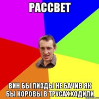 рассвет вин бы пизды не бачив як бы коровы в трусах ходили