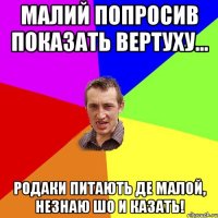 малий попросив показать вертуху... родаки питають де малой, незнаю шо и казать!