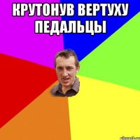 Крутонув вертуху Педальцы 