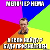 мелоч е? нема а если найду ? буду признателен