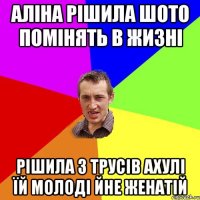 Аліна рішила шото помінять в жизні рішила з трусів ахулі їй молоді йне женатій