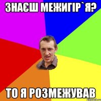 знаєш межигір`я? то я розмежував