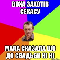 Воха захотів секасу мала сказала шо до свадьби ні ні