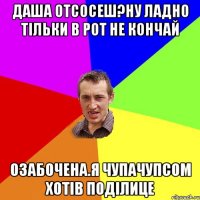 Даша отсосеш?Ну ладно тільки в рот не кончай Озабочена.Я чупачупсом хотів поділице