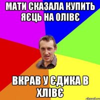 Мати сказала купить яєць на олівє Вкрав у єдика в хлівє