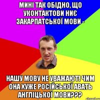 мині так обідно, що уконтактови ниє закарпатської мови - Нашу мову не уважают! чим она хуже російської авать англіцької мови???