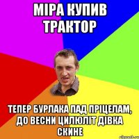 Міра купив трактор Тепер Бурлака пад пріцелам, до весни цилюліт дівка скине