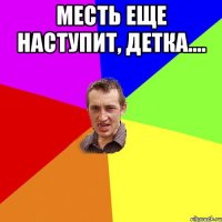 месть еще наступит, детка.... 