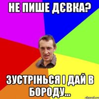 Не пише дєвка? Зустрінься і дай в бороду...