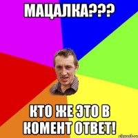 Мацалка??? Кто же это в комент ответ!