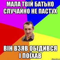 Мала твій батько случайно не пастух Він взяв обідився і поїхав