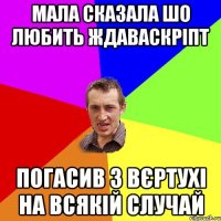 мала сказала шо любить ждаваскріпт погасив з вєртухі на всякій случай