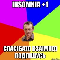 Insomnia +1 Спасіба))) взаімно) подпішусь