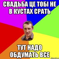 Свадьба це тобі не в кустах срать Тут надо обдумать все