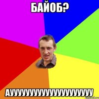 Байоб? аууууууууууууууууууууу