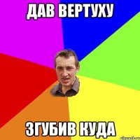 дав вертуху згубив куда