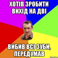 хотів зробити вихід на дві вибив всі зуби, передумав