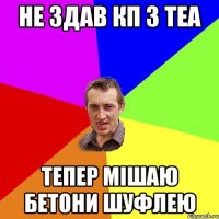 Не здав КП з ТЕА Тепер мішаю бетони шуфлею