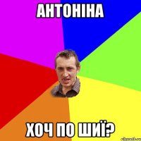 Антоніна хоч по шиї?