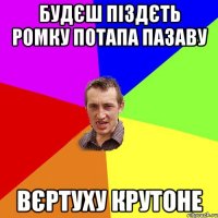 будєш піздєть ромку потапа пазаву вєртуху крутоне