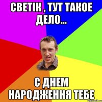 Светiк , тут такое дело... с днем народження тебе