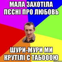 Мала захотіла пєсні про любовь Шури-мури ми крутілі с табооою