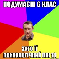 Подумаєш 6 клас Зато її психологічний вік 18