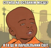 Стрипа на останнім місці? Я та це ж паралельний світ